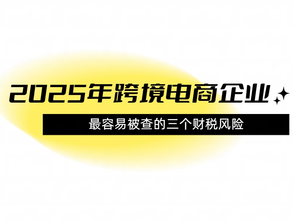2025年跨境电商企业最容易被查的三个财税风险.jpg