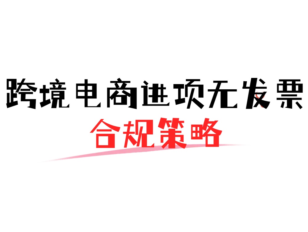 跨境电商进项无发票合规策略.jpg